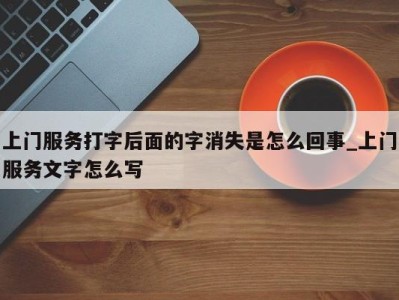 成都上门服务打字后面的字消失是怎么回事_上门服务文字怎么写 