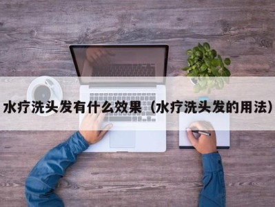 成都水疗洗头发有什么效果（水疗洗头发的用法）