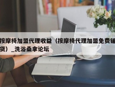 成都按摩椅加盟代理收益（按摩椅代理加盟免费铺货）_洗浴桑拿论坛