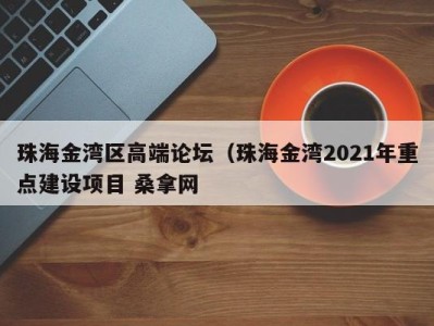 成都珠海金湾区高端论坛（珠海金湾2021年重点建设项目 桑拿网