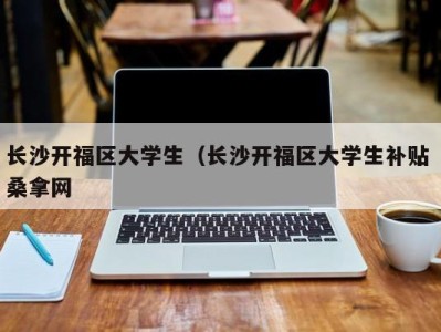 成都长沙开福区大学生（长沙开福区大学生补贴 桑拿网