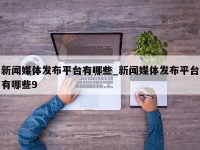 成都新闻媒体发布平台有哪些_新闻媒体发布平台有哪些9 