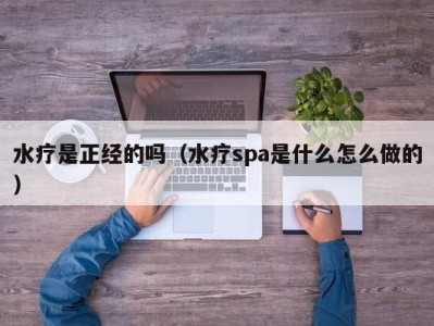 成都水疗是正经的吗（水疗spa是什么怎么做的）