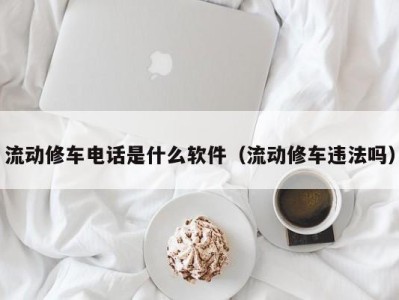 成都流动修车电话是什么软件（流动修车违法吗）