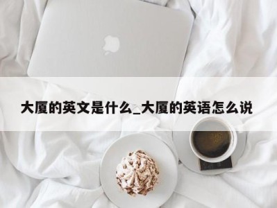 成都大厦的英文是什么_大厦的英语怎么说 