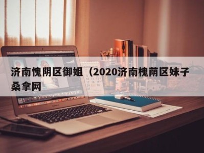 成都济南愧阴区御姐（2020济南槐荫区妹子 桑拿网