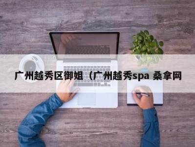 成都广州越秀区御姐（广州越秀spa 桑拿网