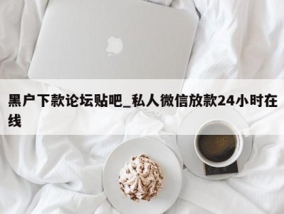 成都黑户下款论坛贴吧_私人微信放款24小时在线 