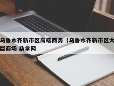 成都乌鲁木齐新市区高端商务（乌鲁木齐新市区大型商场 桑拿网