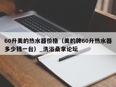 成都60升美的热水器价格（美的牌60升热水器多少钱一台）_洗浴桑拿论坛