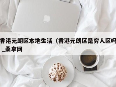 成都香港元朗区本地生活（香港元朗区是穷人区吗 _桑拿网