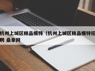 成都杭州上城区精品模特（杭州上城区精品模特招聘 桑拿网