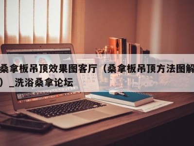 成都桑拿板吊顶效果图客厅（桑拿板吊顶方法图解）_洗浴桑拿论坛