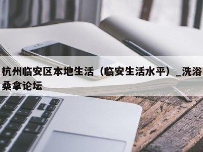 成都杭州临安区本地生活（临安生活水平）_洗浴桑拿论坛