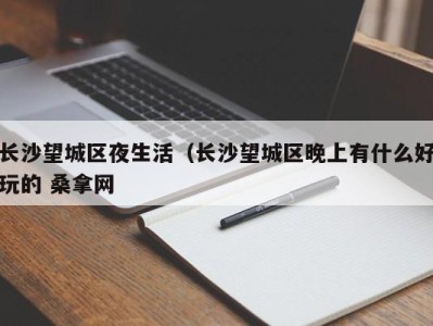 成都长沙望城区夜生活（长沙望城区晚上有什么好玩的 桑拿网