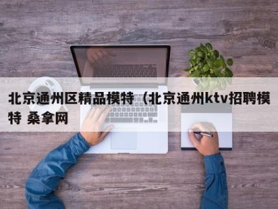 成都北京通州区精品模特（北京通州ktv招聘模特 桑拿网