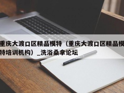 成都重庆大渡口区精品模特（重庆大渡口区精品模特培训机构）_洗浴桑拿论坛