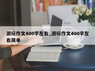 成都游玩作文400字左右_游玩作文400字左右简单 