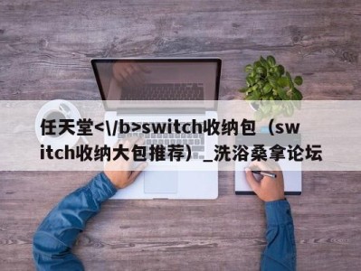 成都任天堂switch收纳包（switch收纳大包推荐）_洗浴桑拿论坛