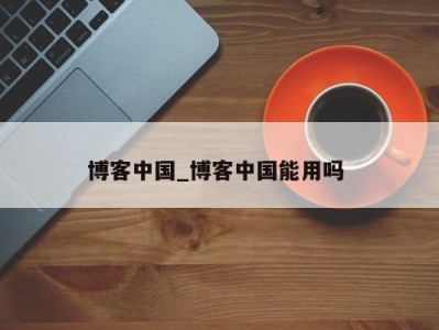 成都博客中国_博客中国能用吗 