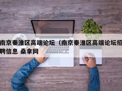 成都南京秦淮区高端论坛（南京秦淮区高端论坛招聘信息 桑拿网