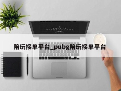 成都陪玩接单平台_pubg陪玩接单平台 