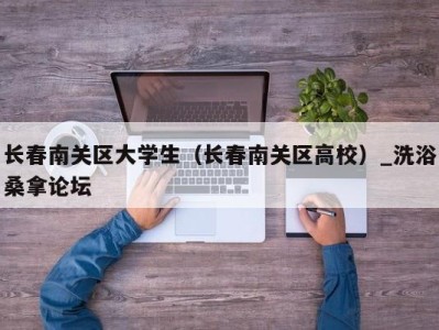 成都长春南关区大学生（长春南关区高校）_洗浴桑拿论坛