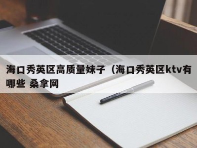 成都海口秀英区高质量妹子（海口秀英区ktv有哪些 桑拿网