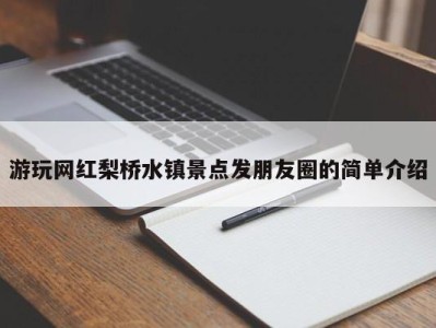 成都游玩网红梨桥水镇景点发朋友圈的简单介绍