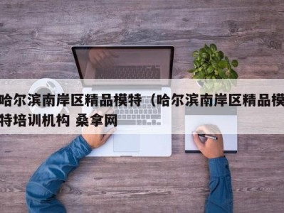 成都哈尔滨南岸区精品模特（哈尔滨南岸区精品模特培训机构 桑拿网