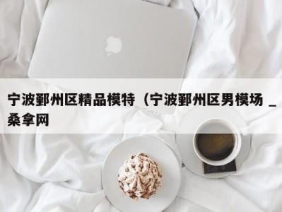 成都宁波鄞州区精品模特（宁波鄞州区男模场 _桑拿网