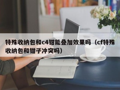 成都特殊收纳包和c4钳能叠加效果吗（cf特殊收纳包和钳子冲突吗）