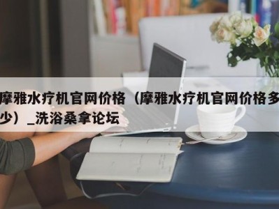 成都摩雅水疗机官网价格（摩雅水疗机官网价格多少）_洗浴桑拿论坛