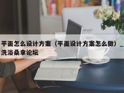 成都平面怎么设计方案（平面设计方案怎么做）_洗浴桑拿论坛