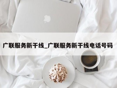 成都广联服务新干线_广联服务新干线电话号码 