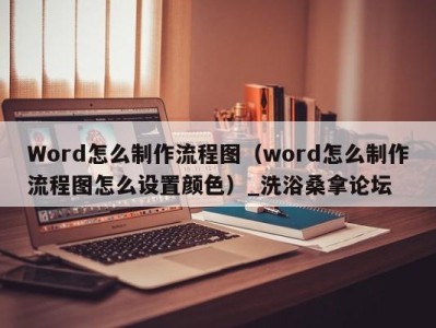 成都Word怎么制作流程图（word怎么制作流程图怎么设置颜色）_洗浴桑拿论坛