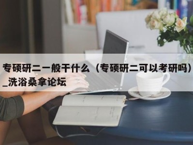 成都专硕研二一般干什么（专硕研二可以考研吗）_洗浴桑拿论坛