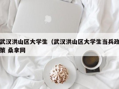 成都武汉洪山区大学生（武汉洪山区大学生当兵政策 桑拿网