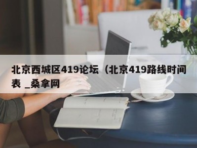 成都北京西城区419论坛（北京419路线时间表 _桑拿网