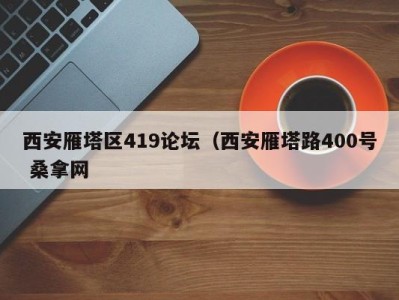 成都西安雁塔区419论坛（西安雁塔路400号 桑拿网