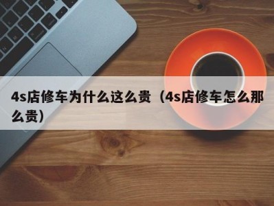 成都4s店修车为什么这么贵（4s店修车怎么那么贵）