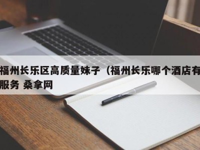 成都福州长乐区高质量妹子（福州长乐哪个酒店有服务 桑拿网