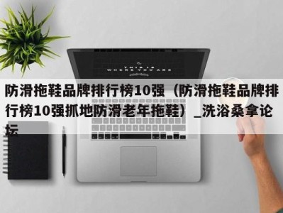 成都防滑拖鞋品牌排行榜10强（防滑拖鞋品牌排行榜10强抓地防滑老年拖鞋）_洗浴桑拿论坛