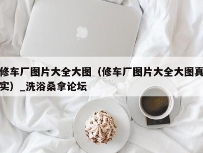 成都修车厂图片大全大图（修车厂图片大全大图真实）_洗浴桑拿论坛