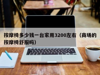 成都按摩椅多少钱一台家用3200左右（商场的按摩椅舒服吗）