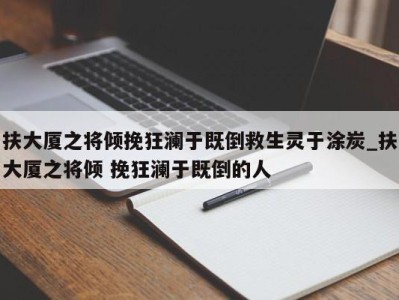 成都扶大厦之将倾挽狂澜于既倒救生灵于涂炭_扶大厦之将倾 挽狂澜于既倒的人 