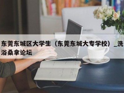 成都东莞东城区大学生（东莞东城大专学校）_洗浴桑拿论坛