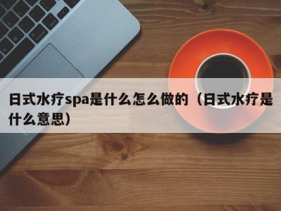 成都日式水疗spa是什么怎么做的（日式水疗是什么意思）