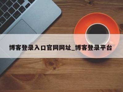 成都博客登录入口官网网址_博客登录平台 