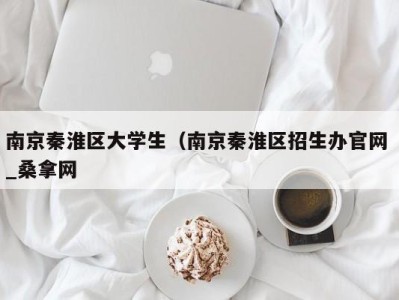 成都南京秦淮区大学生（南京秦淮区招生办官网 _桑拿网